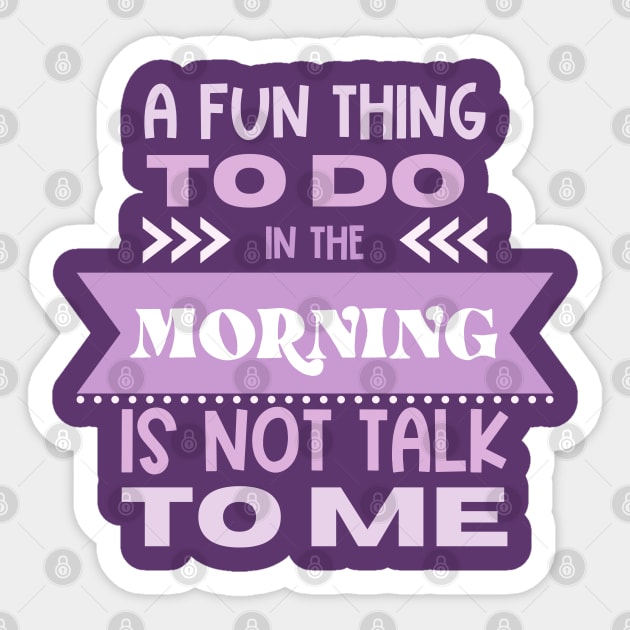 A Fun Thing To Do in the Morning Is Not Talk To Me Sticker by Erin Decker Creative